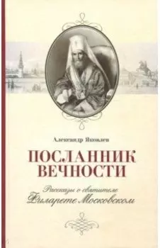 Посланник вечности. Рассказы о святителе Филарете Московском
