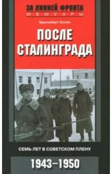 После Сталинграда. Семь лет в советском плену. 1943-1950