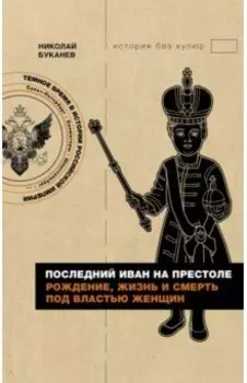 Последний Иван на престоле. Рождение, жизнь и смерть под властью женщин