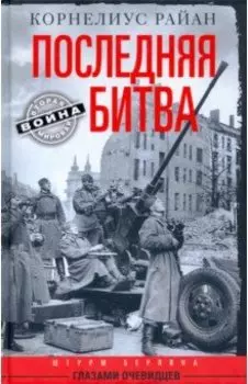 Последняя битва. Штурм Берлина глазами очевидцев