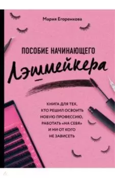 Пособие начинающего лэшмейкера. Книга для тех, кто решил освоить новую профессию, работать "на себя"
