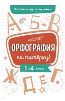 Пособие по русскому языку. Орфография на пятерку. 1-4 классы