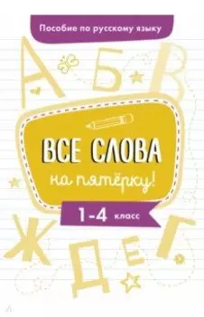 Пособие по русскому языку. Все слова на пятерку! 1-4 классы