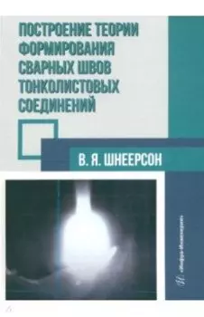 Построение теории формирования сварных швов тонколистовых соединений. Монография