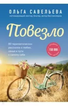 Повезло. 80 терапевтических рассказов о любви, семье и пути к самому себе
