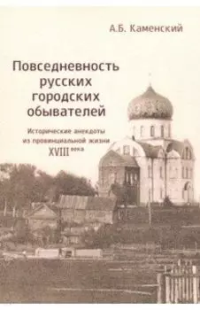 Повседневность русских городских обывателей. Исторические анекдоты из провинциальной жизни XVIII век