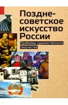 Позднесоветское искусство России. Проблемы художественного творчества