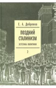 Поздний сталинизм. Эстетика политики. Том 2