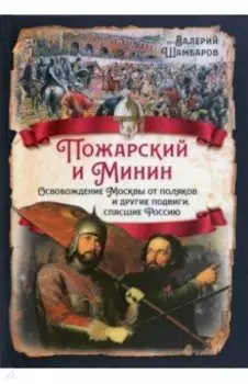 Пожарский и Минин. Освобождение Москвы от поляков и другие подвиги, спасшие Россию