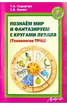 Познаём мир и фантазируем с кругами Луллия. Практическое пособие для занятий с детьми 3-7 лет