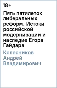 Пять пятилеток либеральных реформ. Истоки российской модернизации и наследие Егора Гайдара
