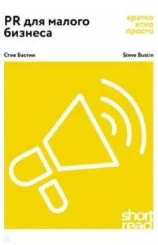 PR для малого бизнеса: кратко, ясно, просто. Как использовать медиа и СМИ, чтобы достучаться до ЦА