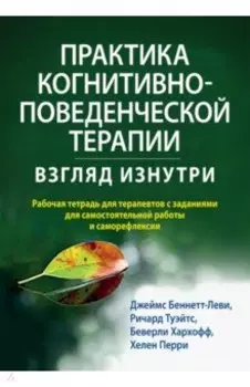 Практика когнитивно-поведенческой терапии. Взгляд изнутри.Рабочая тетрадь для терапевтов с заданиям