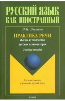 Практика речи. Жизнь и творчество русских композиторов. Учебное пособие