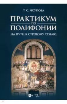 Практикум по полифонии. На пути к строгому стилю. Учебное пособие