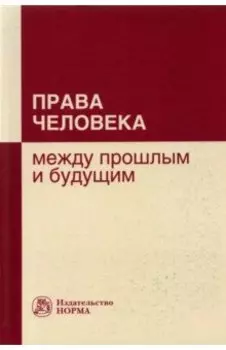Права человека. Между прошлым и будущим. Монография