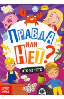 Правда или нет? Что из чего