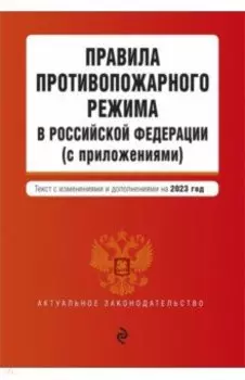 Правила противопожарного режима в Российской Федерации (с приложениями) на 2023 год