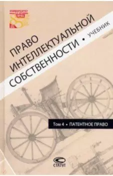 Право интеллектуальной собственности. Том 4. Патентное право. Учебник
