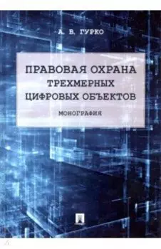 Правовая охрана трехмерных цифровых объектов. Монография