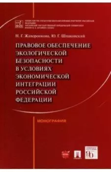 Правовое обеспечение экологической безопасности в условиях экономической интеграции РФ. Монография