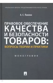 Правовое обеспечение качества и безопасности товаров. Вопросы теории и практики. Монография