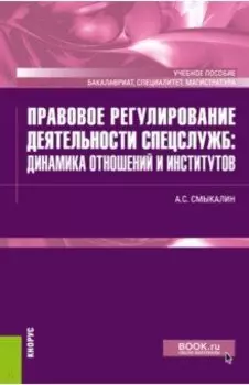 Правовое регулирование деятельности спецслужб. Динамика отношений и институтов. Учебное пособие