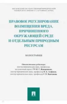 Правовое регулирование возмещения вреда, причиненного окружающей среде. Монография