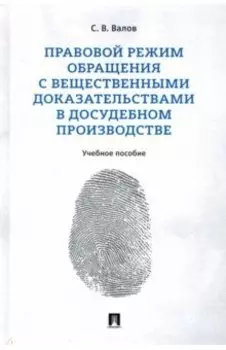 Правовой режим обращения с вещественными доказательствами в досудебном производстве. Учебное пособие