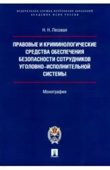 Правовые и криминологические средства обеспечения безопасности сотрудников УИС. Монография