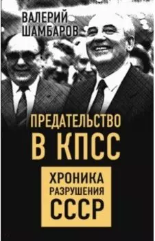 Предательство в КПСС. Хроника разрушения СССР