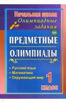Предметные олимпиады. 1 класс. Русский язык, математика, окружающий мир
