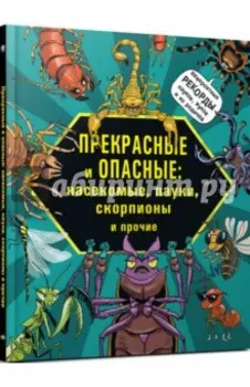 Прекрасные и опасные. Насекомые, пауки, скорпионы