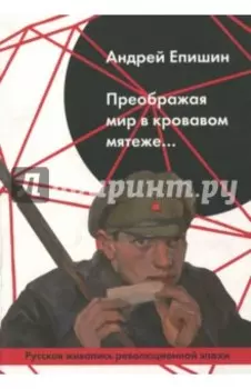 Преображая мир в кровавом мятеже… Русская живопись