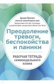 Преодоление тревоги, беспокойства и паники. Рабочая тетрадь семинедельного плана