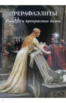 Прерафаэлиты. Рыцари и прекрасные дамы