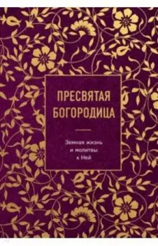 Пресвятая Богородица. Земная жизнь и молитвы к Ней