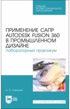Применение САПР Autodesk Fusion 360 в промышленном дизайне. Лабораторный практикум. Учебное пособие