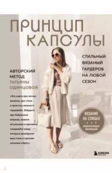 Принцип капсулы. Стильный вязаный гардероб на любой сезон. Авторский метод Татьяны Одинцовой