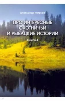 Про интересные охотничьи и рыбацкие истории. Книга 4