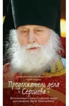 Продолжатель дела Сергиева. Воспоминания о дивном лаврском старце архимандрите Науме (Байбородине)