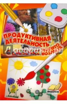 Продуктивная деятельность с детьми раннего возраста. Учебно-методическое пособие для воспитателей