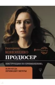 Продюсер. Инструкция по применению, или куда приводят мечты