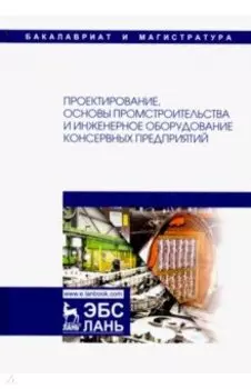 Проектирование, основы промстроительства и инженерное оборудование консервных предприятий. Учебник
