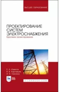 Проектирование систем электроснабжения. Курсовое проектирование. Учебное пособие для вузов
