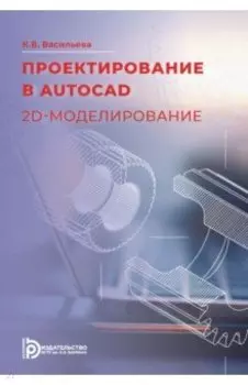 Проектирование в AutoCAD. 2D-моделирование. Учебное пособие