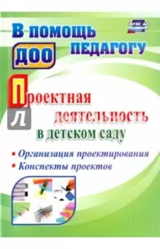 Проектная деятельность в детском саду. Организация проектирования, конспекты проектов. ФГОС ДО