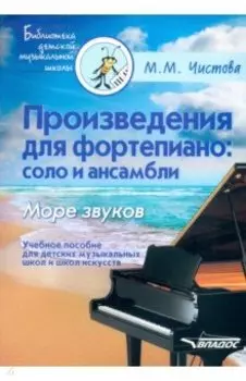 Произведения для фортепиано. Соло и ансамбли. Море звуков. Учебное пособие для ДМШ и школ искусств