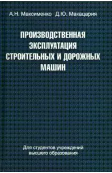 Производственная эксплуатация строительных и дорожных машин. Учебное пособие