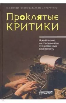 Проклятые критики. Новый взгляд на современную отечественную словесность. В помощь преподавателю